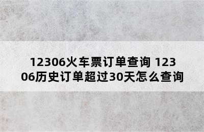 12306火车票订单查询 12306历史订单超过30天怎么查询